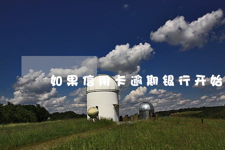 如果信用卡逾期银行开始调查 如果信用卡逾期银行开始调查