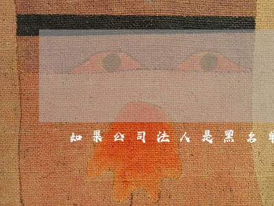 如果公司法人是黑名单 如果公司法人是黑名单