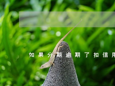 如果分期逾期了扣信用 如果分期逾期了扣信用