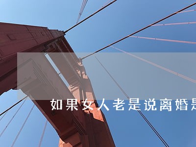 如果女人老是说离婚是什么意思 如果女人老是说离婚是什么意思