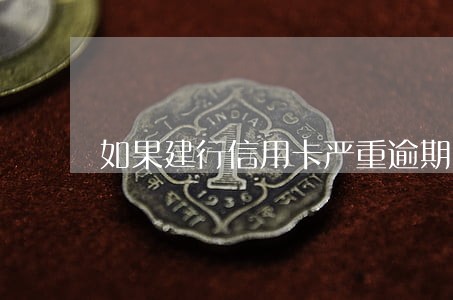 如果建行信用卡严重逾期
