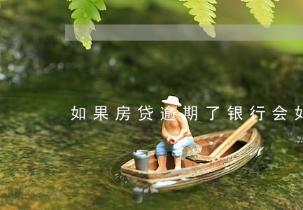 如果房贷逾期了银行会如何发短信 如果房贷逾期了银行会如何发短信