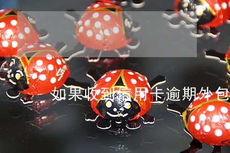 如果收到信用卡逾期外包函 如果收到信用卡逾期外包函