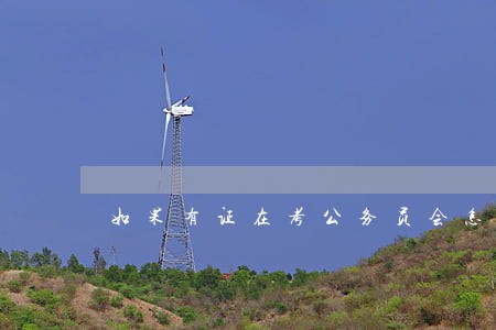如果有证在考公务员会怎样 如果有证在考公务员会怎样