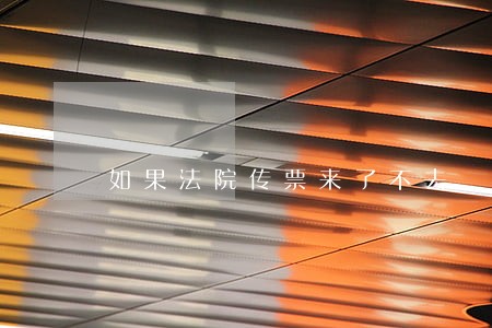 如果法院传票来了不去 如果法院传票来了不去
