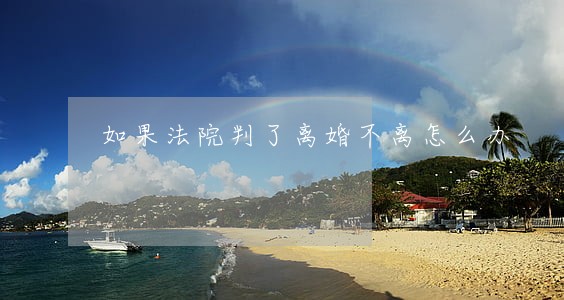 如果法院判了离婚不离怎么办 如果法院判了离婚不离怎么办