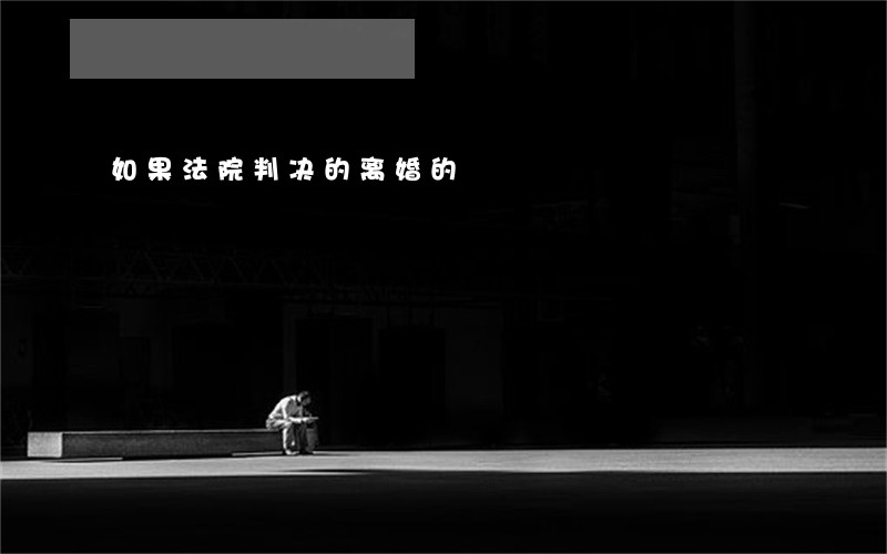 如果法院判决的离婚的 如果法院判决的离婚的