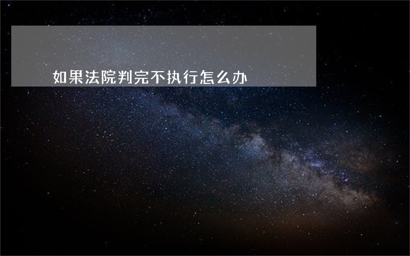如果法院判完不执行怎么办 如果法院判完不执行怎么办