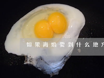 如果离婚要到什么地方申请 如果离婚要到什么地方申请