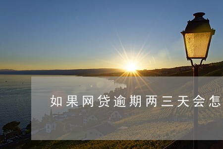如果网贷逾期两三天会怎样 如果网贷逾期两三天会怎样