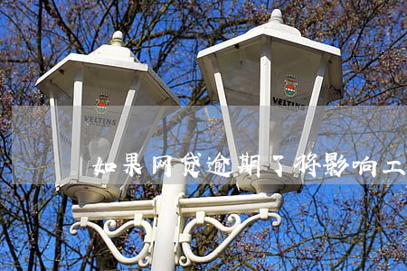 如果网贷逾期了将影响工作吗 如果网贷逾期了将影响工作吗