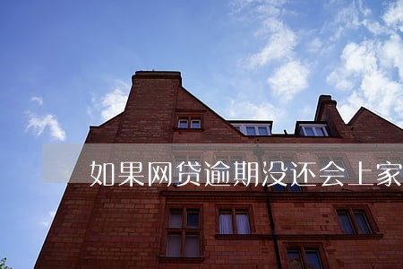 如果网贷逾期没还会上家里面找吗 如果网贷逾期没还会上家里面找吗