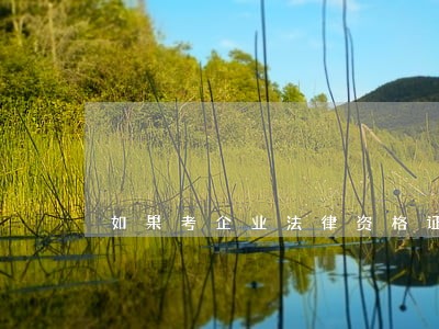 如果考企业法律资格证书的话 如果考企业法律资格证书的话
