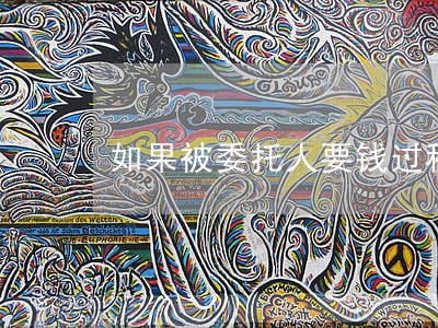 如果被委托人要钱过程中违法 如果被委托人要钱过程中违法