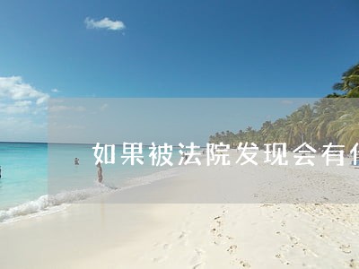 如果被法院发现会有什么后果 如果被法院发现会有什么后果