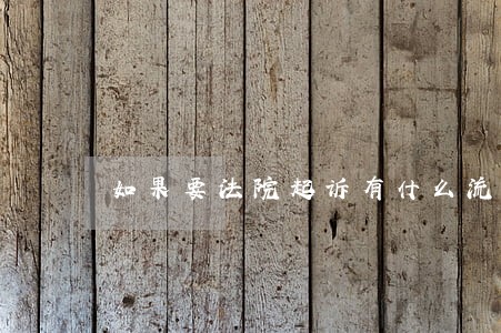 如果要法院起诉有什么流程 如果要法院起诉有什么流程