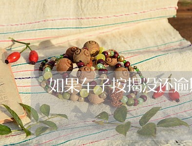如果车子按揭没还逾期2年怎么办 如果车子按揭没还逾期2年怎么办