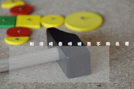如法院查明被告不用负责事实 如法院查明被告不用负责事实