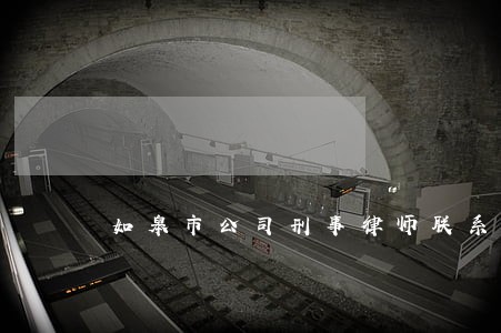 如皋市公司刑事律师联系方式 如皋市公司刑事律师联系方式