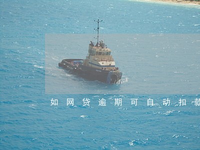 如网贷逾期可自动扣款 如网贷逾期可自动扣款