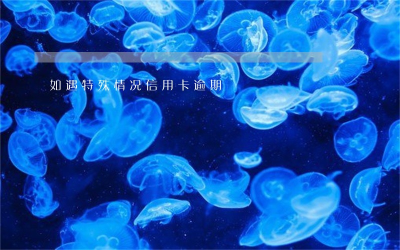 如遇特殊情况信用卡逾期 如遇特殊情况信用卡逾期
