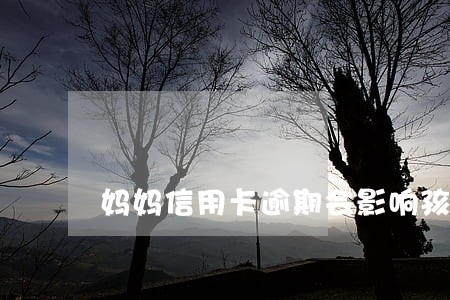 妈妈信用卡逾期会影响孩子上学 妈妈信用卡逾期会影响孩子上学