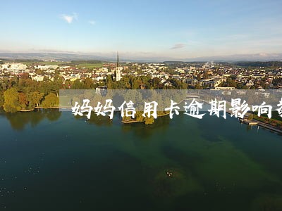 妈妈信用卡逾期影响教师编制吗 妈妈信用卡逾期影响教师编制吗