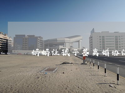 妈妈让孩子签离婚协议书 妈妈让孩子签离婚协议书