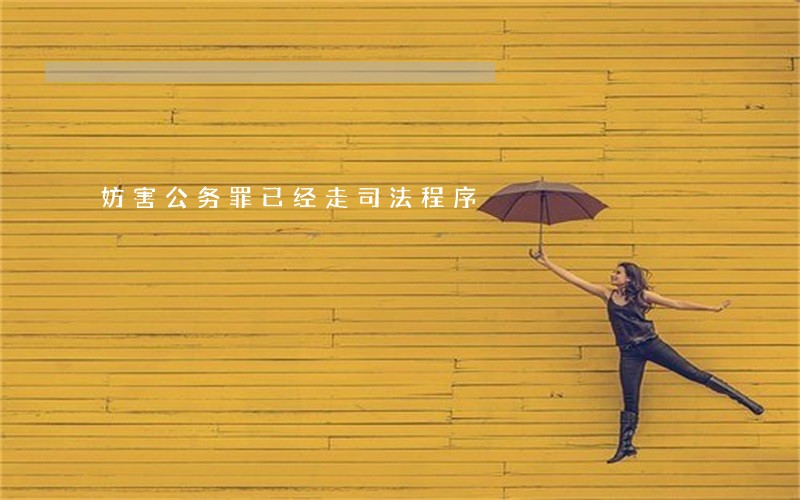 妨害公务罪已经走司法程序 妨害公务罪已经走司法程序
