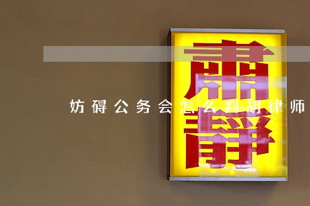 妨碍公务会怎么判胡律师你好 妨碍公务会怎么判胡律师你好