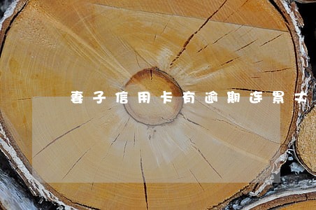 妻子信用卡有逾期连累丈夫吗 妻子信用卡有逾期连累丈夫吗