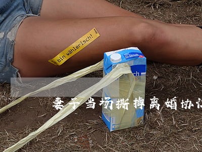 妻子当场撕掉离婚协议书 妻子当场撕掉离婚协议书