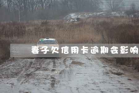 妻子欠信用卡逾期会影响我吗 妻子欠信用卡逾期会影响我吗