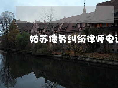 姑苏债务纠纷律师电话 姑苏债务纠纷律师电话