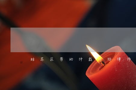 姑苏区劳动仲裁纠纷律师 姑苏区劳动仲裁纠纷律师