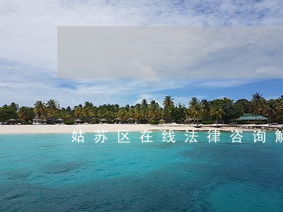 姑苏区在线法律咨询解答 姑苏区在线法律咨询解答