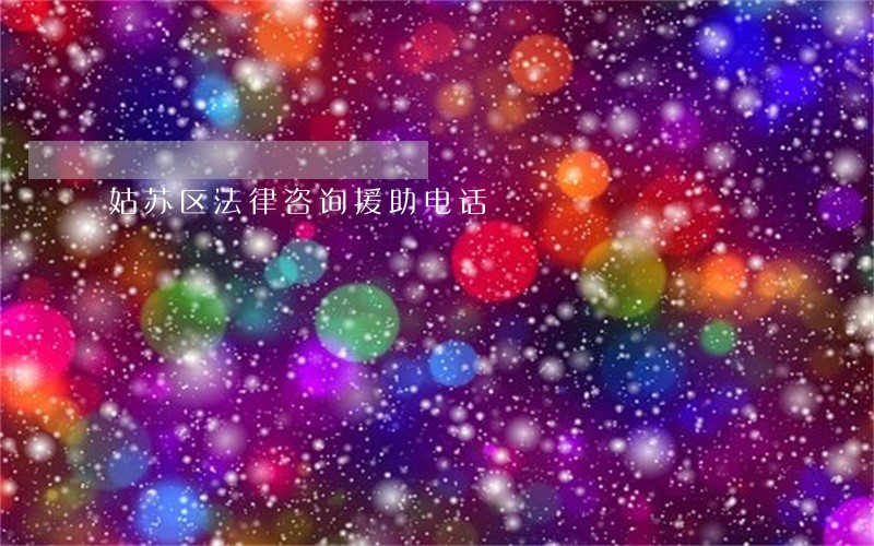 姑苏区法律咨询援助电话 姑苏区法律咨询援助电话