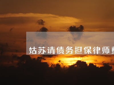 姑苏请债务担保律师费用