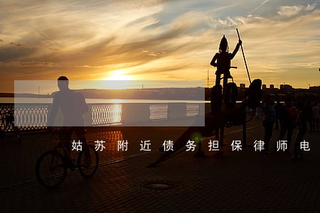 姑苏附近债务担保律师电话 姑苏附近债务担保律师电话