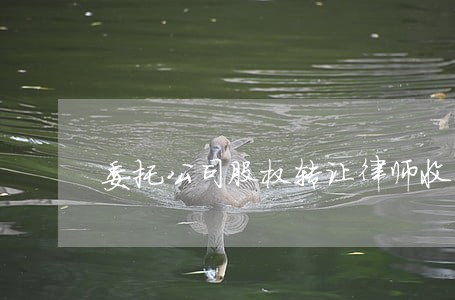 委托公司股权转让律师收费 委托公司股权转让律师收费