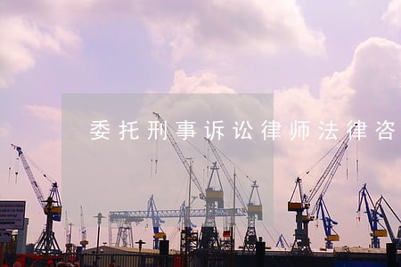 委托刑事诉讼律师法律咨询 委托刑事诉讼律师法律咨询