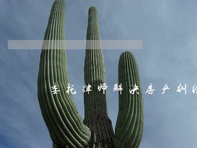 委托律师解决房产纠纷