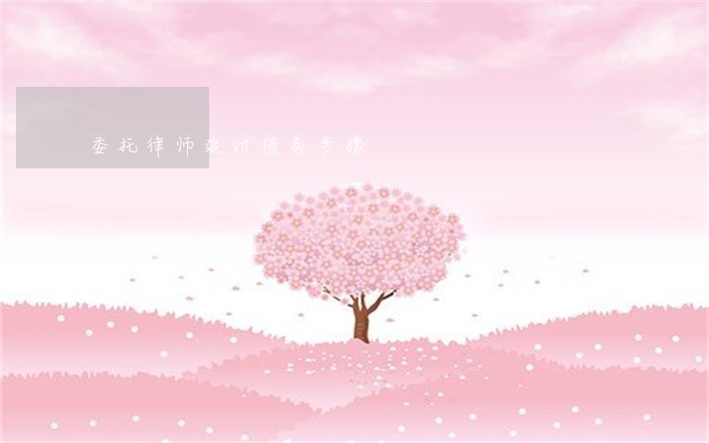 委托律师追讨债务步骤 委托律师追讨债务步骤