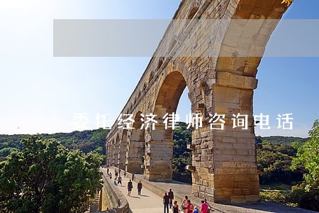 委托经济律师咨询电话 委托经济律师咨询电话