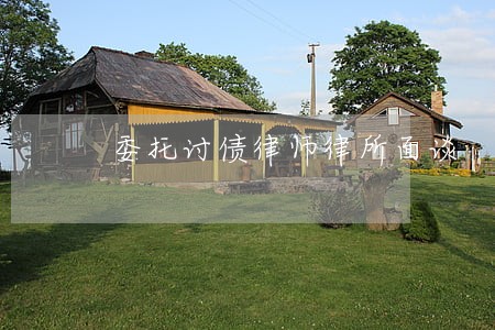 委托讨债律师律所面谈 委托讨债律师律所面谈