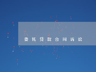 委托贷款合同诉讼 委托贷款合同诉讼