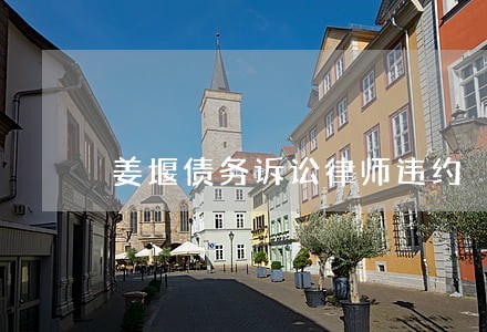 姜堰债务诉讼律师违约 姜堰债务诉讼律师违约
