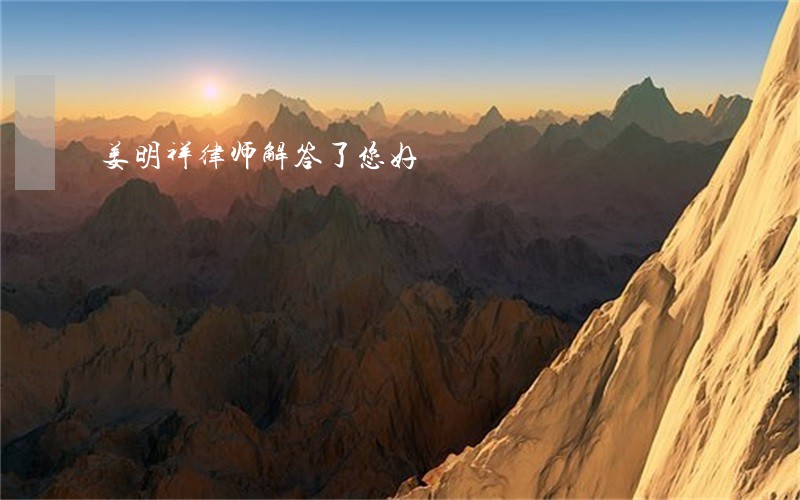 姜明祥律师解答了您好 姜明祥律师解答了您好