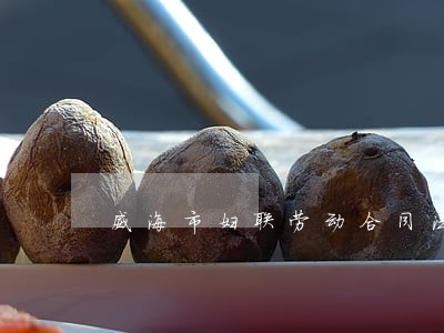 威海市妇联劳动合同法 威海市妇联劳动合同法