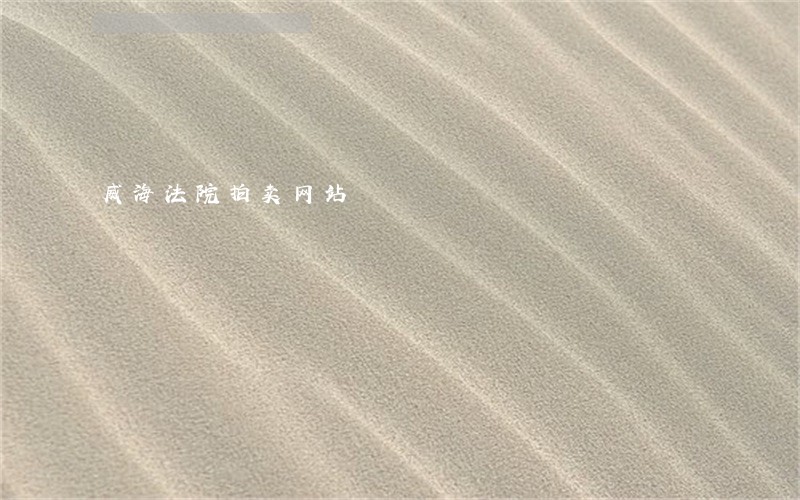 威海法院拍卖网站 威海法院拍卖网站
